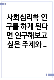 사회심리학 연구를 하게 된다면 연구해보고 싶은 주제와 가설, 연구방법을 정하고, 해당연구에서 연구자가 고려해야할 윤리적 문제에 대해서 논하시오