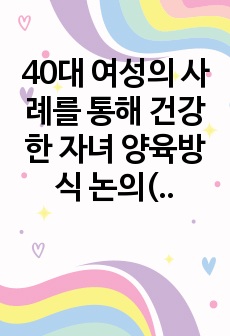 40대 여성의 사례를 통해 건강한 자녀 양육방식 논의(근거 논문 포함)