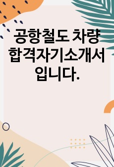 공항철도 차량 합격자기소개서 입니다.