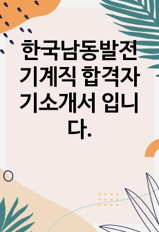 한국남동발전 기계직 합격자기소개서 입니다.