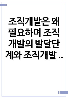 조직개발은 왜 필요하며 조직개발의 발달단계와 조직개발 과정을 설명하시오.