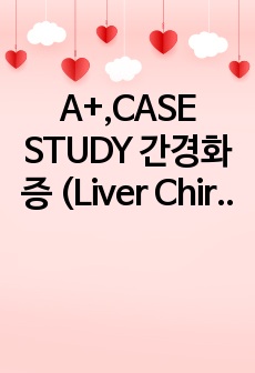 A+,CASE STUDY 간경화증 (Liver Chirrhosis) 간호진단1개 간호과정5개 구체적으로