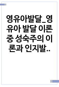 영유아발달_영유아 발달 이론 중 성숙주의 이론과 인지발달 이론에 대해 서술하시오