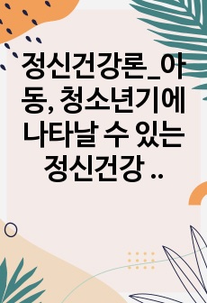 정신건강론_아동, 청소년기에 나타날 수 있는 정신건강 문제( 주의력 결핍, 과잉장애행동, 지적장애와, 학습장애, 발달장애, 틱 장애, 인터넷 중독)  중에서 골라 개념 원인, 증상, 치료에 대해 설명하고 대처방안을 ..