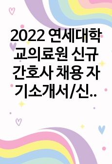 2022 연세대학교의료원 신규간호사 채용 자기소개서/신촌세브란스 병원/인증첨부