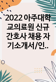 2022 아주대학교의료원 신규간호사 채용 자기소개서/인증포함