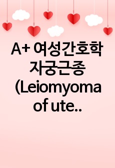 A+ 여성간호학 자궁근종(Leiomyoma of uterus) CASE