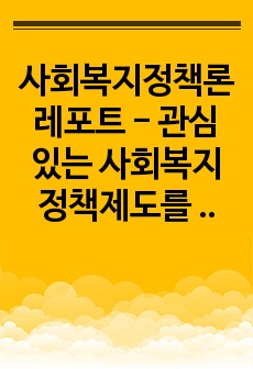 사회복지정책론 레포트 - 관심 있는 사회복지정책제도를 한 가지 선택하여 간략히 소개해주세요. 이 제도에 대해 보편주의자의 관점과 선별주의자의 관점에서 주장할 수 있는 입장을 설명해주세요.(자신만의 고유한 의견을 설득..