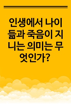 인생에서 나이 듦과 죽음이 지니는 의미는 무엇인가?