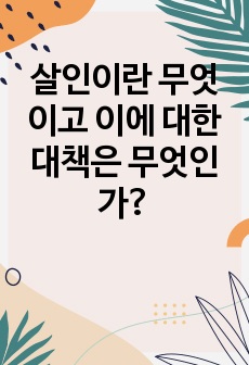 살인이란 무엇이고 이에 대한 대책은 무엇인가?