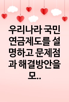 우리나라 국민연금제도를 설명하고 문제점과 해결방안을 모색해 보십시오