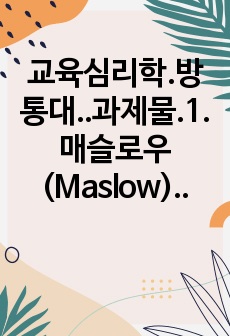 교육심리학.방통대..과제물.1. 매슬로우(Maslow)의 동기위계설에 대해 설명하고, 그 교육적 시사점을 논하시오. (15점 만점)2. 계속적 강화와 간헐적 강화의 유용성을 들고, 네 가지 강화계획(reinforce..