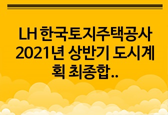 LH 한국토지주택공사 2021년 상반기 도시계획 최종합격 자기소개서