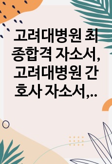 고려대병원 최종합격 자소서, 고려대병원 간호사 자소서, 면접 기출질문