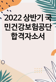 2022 상반기 국민건강보험공단 합격자소서