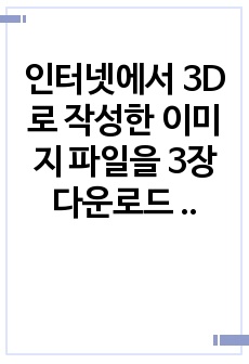 인터넷에서 3D로 작성한 이미지 파일을 3장 다운로드 받고, 각 이미지 모델링 기법과 렌더링 기법 등을 분석하여 보고서로 작성하시오.