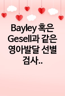 Bayley 혹은 Gesell과 같은 영아발달 선별검사의 유용성과 효과에 대해 논하시오. 또한 이러한 발달검사들이 영아기 발달과 부모의 양육에 미치는 영향 또한 함께 논하시오.