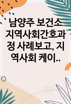 남양주 보건소 지역사회간호과정 사례보고, 지역사회 케이스