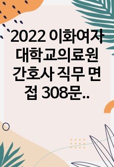 2022 이화여자대학교의료원 간호사 직무 면접 308문항 답변 달려져있음 (최종합격)