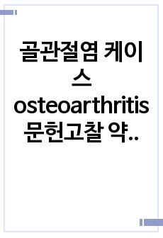 골관절염 케이스 osteoarthritis 문헌고찰 약물 검사 간호진단5개 간호과정3개 자세함