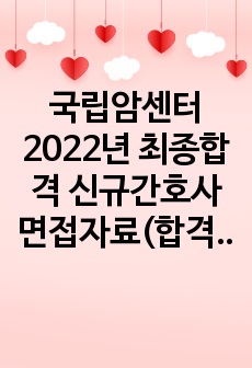 국립암센터 2022년 최종합격 신규간호사 면접자료(합격인증 완료, 서류 인성검사 및 면접 전형 모두 포함된 자료, 기출내용 자세히 정리됨)