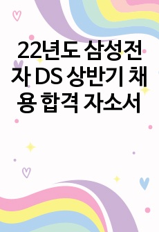 22년도 삼성전자 DS 상반기 채용 합격 자소서