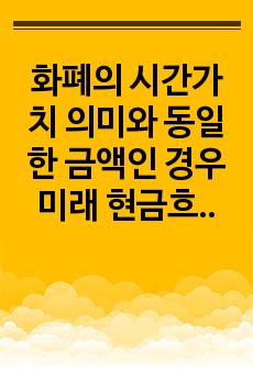 화폐의 시간가치 의미와 동일한 금액인 경우 미래 현금흐름보다는 현재의 현금흐름을 선호하는 이유를 설명하시오.