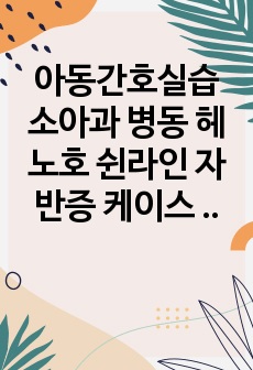 아동간호실습 소아과 병동 헤노호 쉰라인 자반증 케이스 간호진단/과정 3개