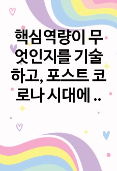 핵심역량이 무엇인지를 기술하고, 포스트 코로나 시대에 있어 인적자원이 핵심역량으로서 중요한 이유에 관하여 의견을 제시하시오.