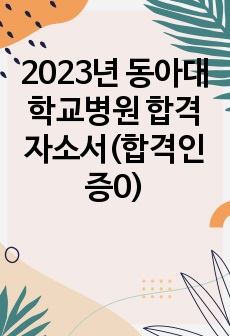 2023년 동아대학교병원 합격자소서(합격인증0)