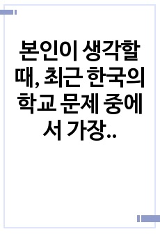 본인이 생각할 때, 최근 한국의 학교 문제 중에서 가장 심각한 사회문제라고 생각하는 것을 한 가지 제시하세요.