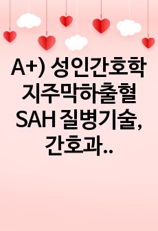 A+) 성인간호학 지주막하출혈 SAH 질병기술, 간호과정 -  출혈과 관련된 두개내압 상승 감염과 관련된 쇼크 위험성,  두개내압 상승과 관련된 급성 통증, 두부 외상과 관련된 출혈  (진단+과정 4개)