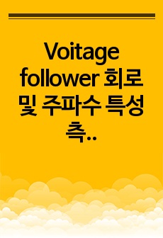 Voitage follower 회로 및 주파수 특성 측정 - 전기전자실험2