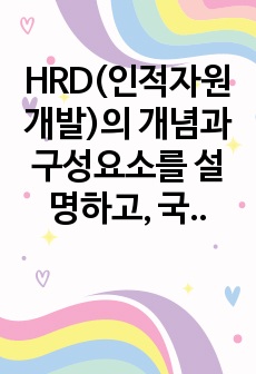 HRD(인적자원개발)의 개념과 구성요소를 설명하고, 국내 또는 해외 기업의 HRD 사례 1가지를 조사하여 분석하시오