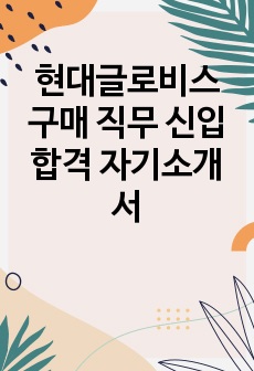 현대글로비스 구매 직무 신입 합격 자기소개서