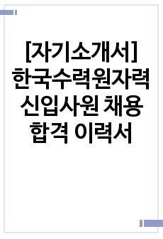 [자기소개서] 한국수력원자력 신입사원 채용 합격 이력서