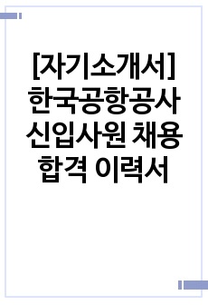 [자기소개서]  한국공항공사 신입사원 채용 합격 이력서