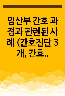 임산부 간호 과정과 관련된 사례 (간호진단 3개, 간호과정 진단별로 5개씩_급성통증, 비효과적 건강관리, 불안) <모성간호 과제 A+>