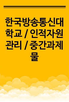 한국방송통신대학교 / 인적자원관리 / 중간과제물