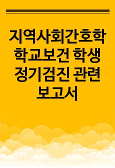 지역사회간호학 학교보건 학생 정기검진 관련 보고서