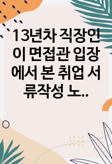 13년차 직장인이 면접관 입장에서 본 취업 서류작성 노하우 및 면접 Tip_Part2