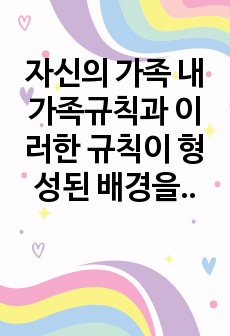 자신의 가족 내 가족규칙과 이러한 규칙이 형성된 배경을 파악하고 비합리적 규칙을 현실적으로 수정해 보시오.