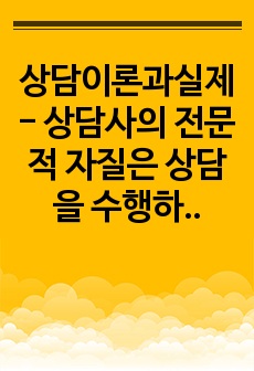 상담이론과실제 - 상담사의 전문적 자질은 상담을 수행하는데 필요한 전문적 지식, 기술, 태도를 의미합니다.