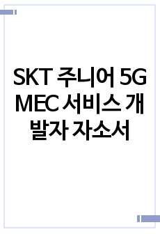 SKT 주니어 5G MEC 서비스 개발자 자소서 양식 (SKT_Junior_Talent_Template_5G_MEC 자소서)