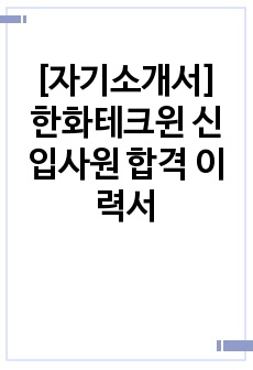 [자기소개서] 한화테크윈 신입사원 합격 이력서