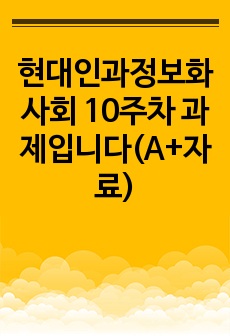 현대인과정보화사회 10주차 과제입니다(A+자료)