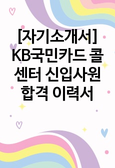 [자기소개서] KB국민카드 콜센터 신입사원 합격 이력서