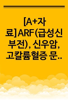 [A+자료]ARF(급성신부전), 신우암, 고칼륨혈증 문헌고찰(발생원인, 증상, 치료, 진단검사, 합병증, 간호)(+용어 설명도 자세히 있음)