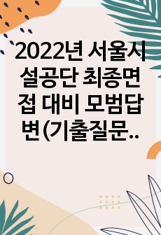 2022년 서울시설공단 최종면접 대비 모범답변(기출질문 답변)