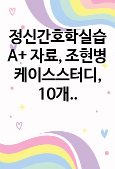 정신간호학실습 A+ 자료, 조현병 케이스스터디, 10개의 간호진단과 1개의 간호과정